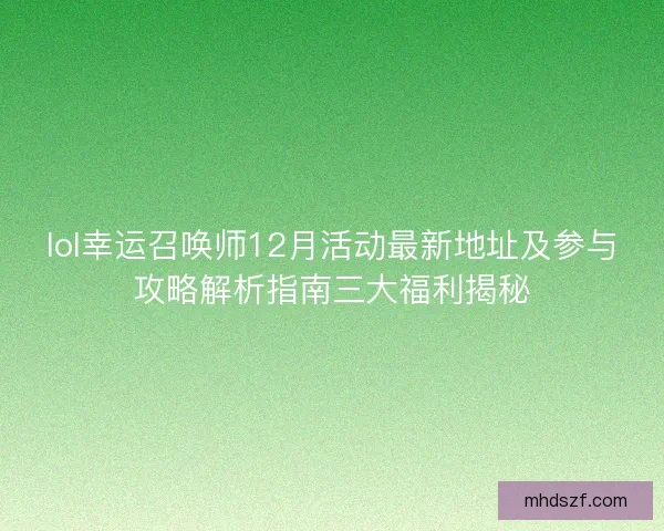 lol幸运召唤师12月活动最新地址及参与攻略解析指南三大福利揭秘
